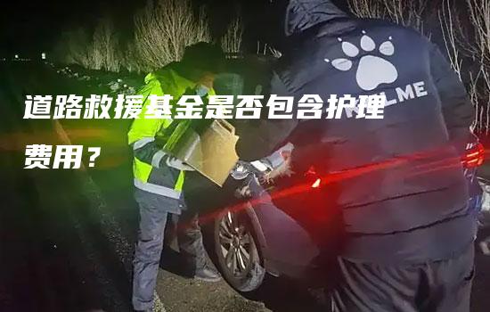 道路救援基金是否包含护理费用？