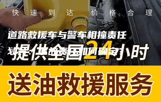 道路救援车与警车相撞责任划分：事故责任如何确定？