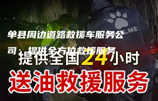 单县周边道路救援车服务公司：提供全方位救援服务