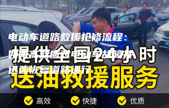 电动车道路救援抢修流程：如何高效应对电动车故障并迅速恢复道路通行