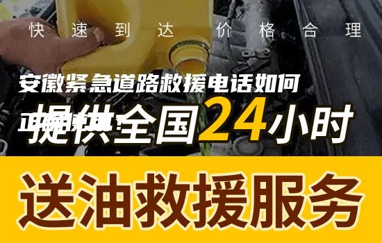 安徽紧急道路救援电话如何正确使用？