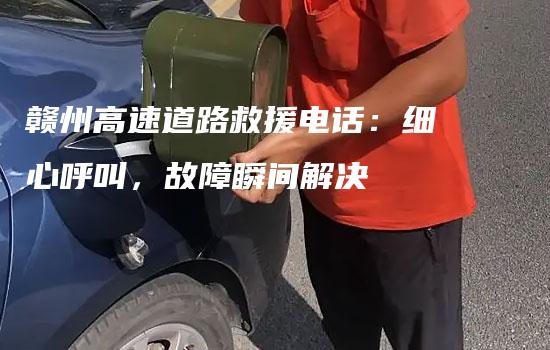 赣州高速道路救援电话：细心呼叫，故障瞬间解决