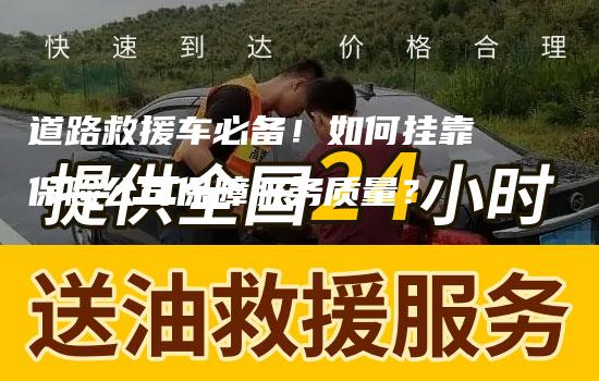 道路救援车必备！如何挂靠保险公司保障服务质量？