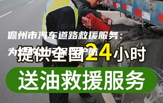 儋州市汽车道路救援服务：为您的出行保驾护航