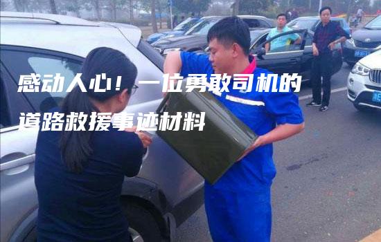 感动人心！一位勇敢司机的道路救援事迹材料