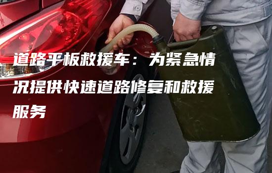 道路平板救援车：为紧急情况提供快速道路修复和救援服务