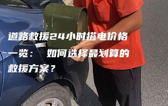 道路救援24小时搭电价格一览： 如何选择最划算的救援方案？