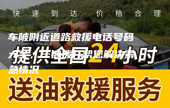 车陂附近道路救援电话号码大全，一键拨打帮您解决紧急情况