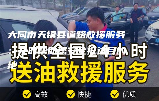 大同市天镇县道路救援服务：及时帮助您安全抵达目的地