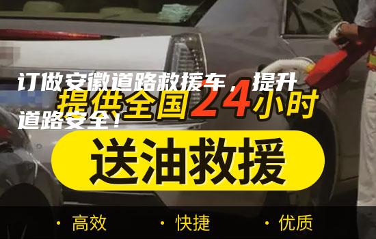 订做安徽道路救援车，提升道路安全！