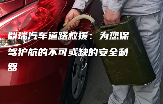 鼎瑞汽车道路救援：为您保驾护航的不可或缺的安全利器