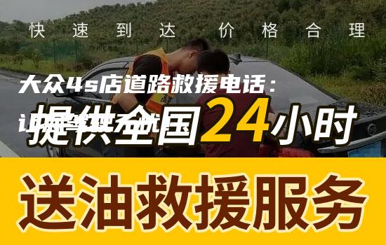 大众4s店道路救援电话：让您驾驶无忧！