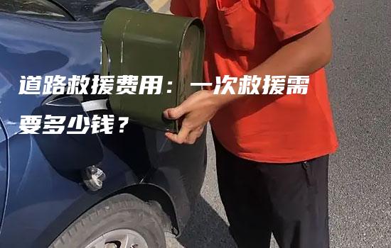 道路救援费用：一次救援需要多少钱？