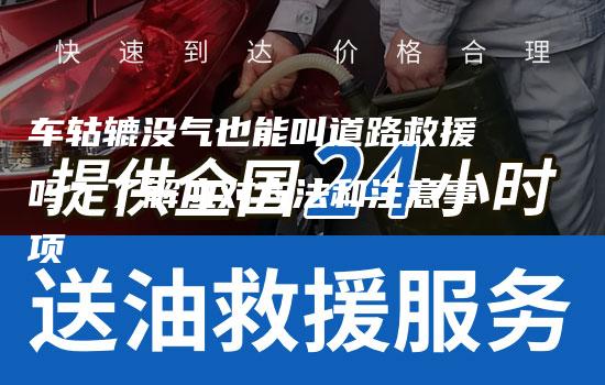 车轱辘没气也能叫道路救援吗？了解应对方法和注意事项