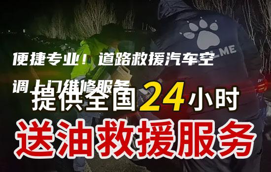 便捷专业！道路救援汽车空调上门维修服务