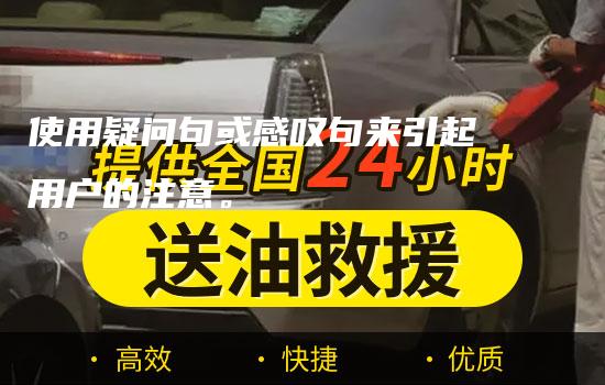 使用疑问句或感叹句来引起用户的注意。