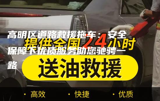 高明区道路救援拖车：安全保障下优质服务助您驰骋一路