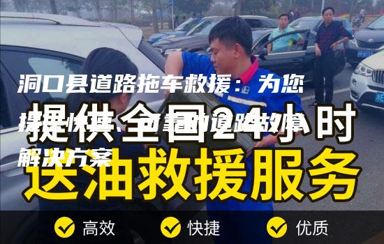 洞口县道路拖车救援：为您提供快速、可靠的道路故障解决方案