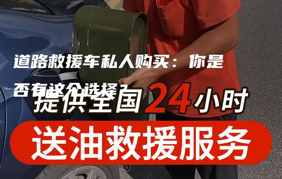 道路救援车私人购买：你是否有这个选择？