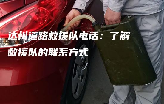 达州道路救援队电话：了解救援队的联系方式