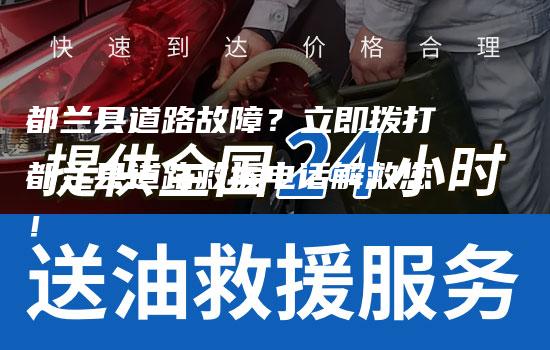 都兰县道路故障？立即拨打都兰县道路救援电话解救您！