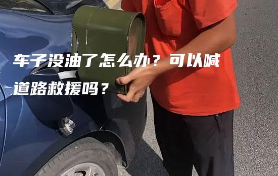 车子没油了怎么办？可以喊道路救援吗？