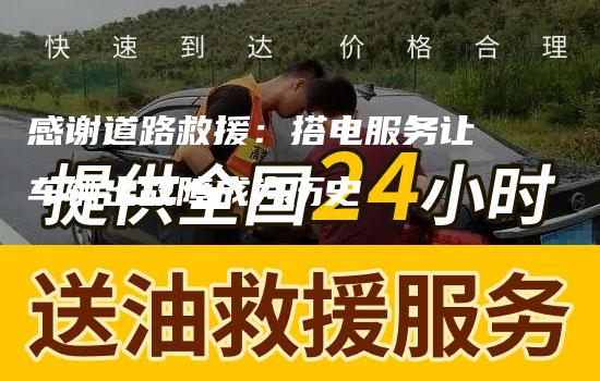 感谢道路救援：搭电服务让车辆出故障成为历史