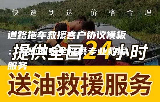 道路拖车救援客户协议模板：为您的安全提供专业救援服务