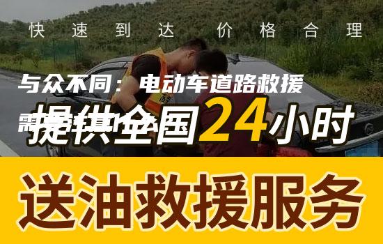 与众不同：电动车道路救援需要注意什么？