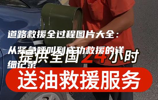 道路救援全过程图片大全：从紧急呼叫到成功救援的详细记录