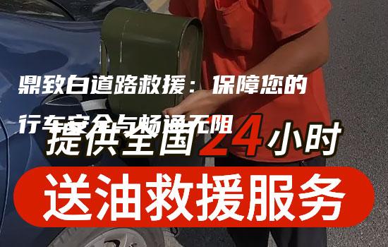 鼎致白道路救援：保障您的行车安全与畅通无阻