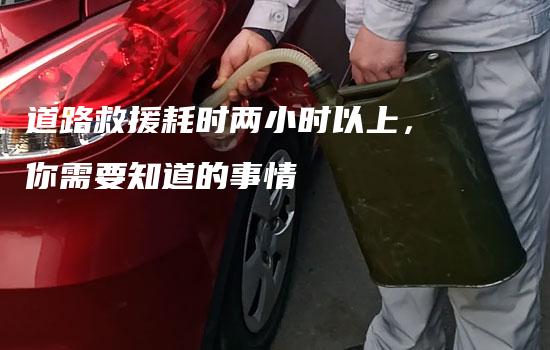 道路救援耗时两小时以上，你需要知道的事情