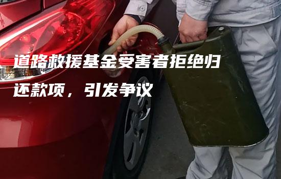 道路救援基金受害者拒绝归还款项，引发争议