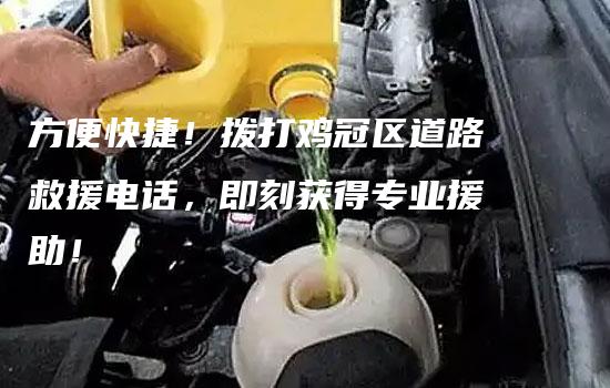 方便快捷！拨打鸡冠区道路救援电话，即刻获得专业援助！