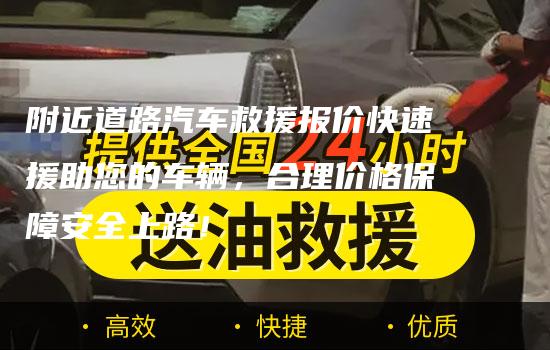 附近道路汽车救援报价快速援助您的车辆，合理价格保障安全上路！