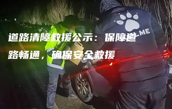 道路清障救援公示：保障道路畅通，确保安全救援