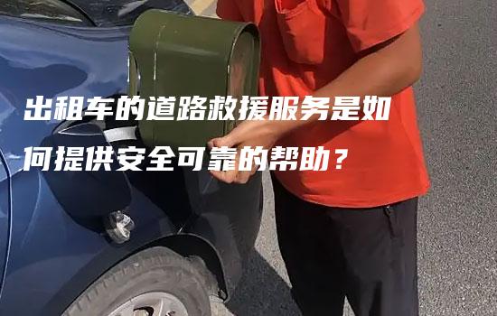 出租车的道路救援服务是如何提供安全可靠的帮助？