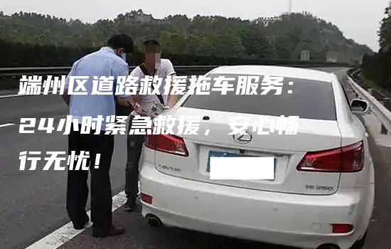 端州区道路救援拖车服务：24小时紧急救援，安心畅行无忧！