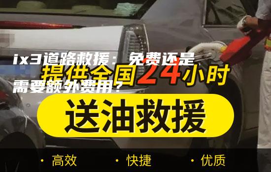 ix3道路救援：免费还是需要额外费用？