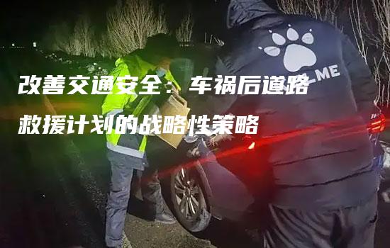 改善交通安全：车祸后道路救援计划的战略性策略