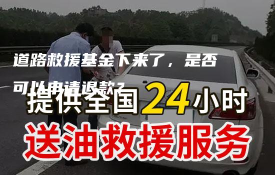 道路救援基金下来了，是否可以申请退款？