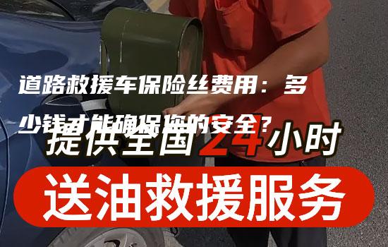 道路救援车保险丝费用：多少钱才能确保您的安全？