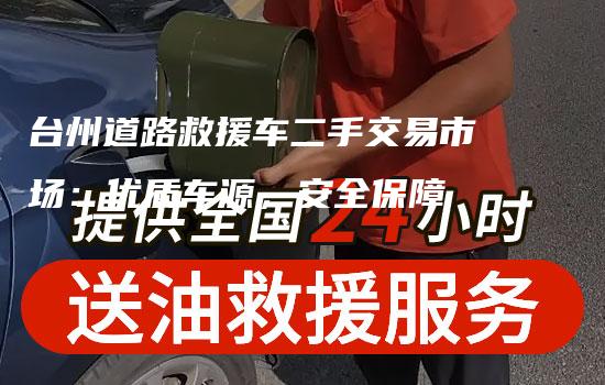 台州道路救援车二手交易市场：优质车源，安全保障