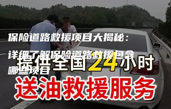 保险道路救援项目大揭秘：详细了解保险道路救援包含哪些项目