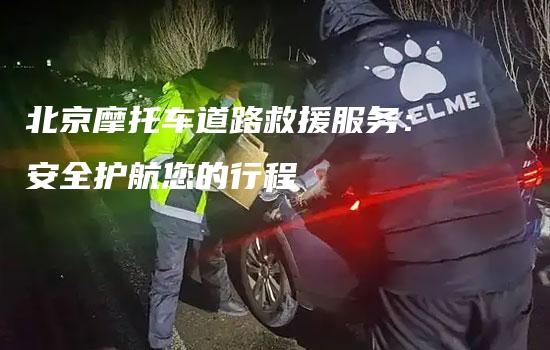 北京摩托车道路救援服务：安全护航您的行程