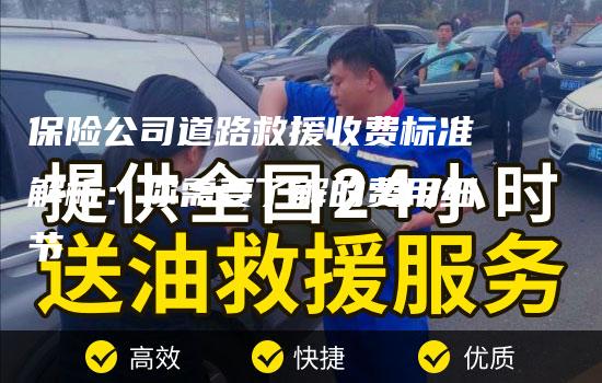 保险公司道路救援收费标准解析：你需要了解的费用细节