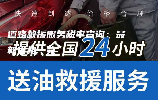 道路救援服务税率查询：最新价格一览