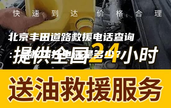 北京丰田道路救援电话查询：急救拨打电话是多少？