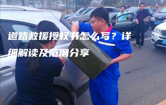 道路救援授权书怎么写？详细解读及范例分享