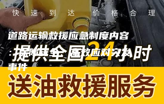 道路运输救援应急制度内容：保障安全、高效应对突发事件